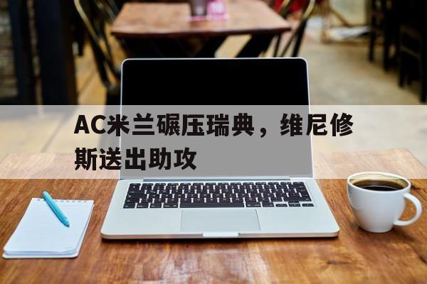 AC米兰碾压瑞典，维尼修斯送出助攻